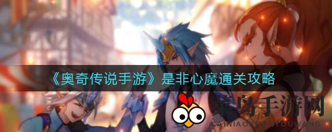 《奥奇传说》新章节通关秘籍曝光，轻松挑战非心魔难关