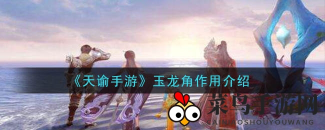 《天谕手游》玉龙角揭秘：游戏进阶必备，获取攻略一览无遗