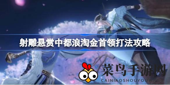 《射雕手游》挑战浪淘金首领通关秘籍大揭秘，轻松通关攻略全解析