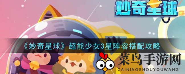 《妙奇星球》奇谋制胜，揭秘超能少女3星阵容，巧变战局！