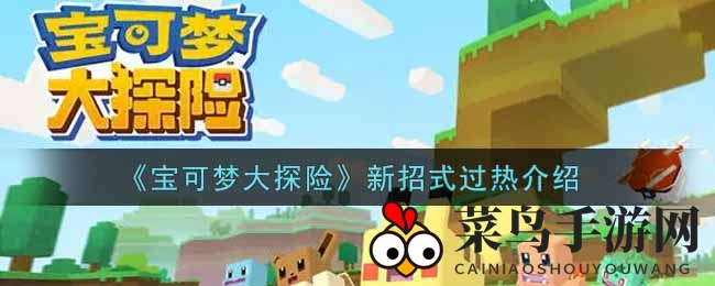 《宝可梦大探险》过热技能揭秘：火属性强招式解析，战斗技巧大公开