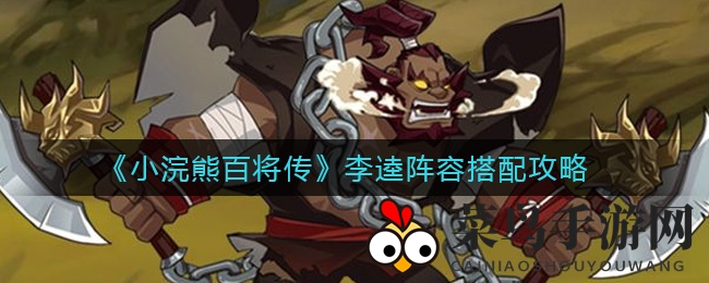 《小浣熊百将传》李逵无敌攻略，创意阵容助你轻松称霸战场