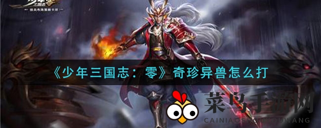 《少年三国志：零》奇珍异兽挑战全攻略，解锁神秘异兽攻略秘籍
