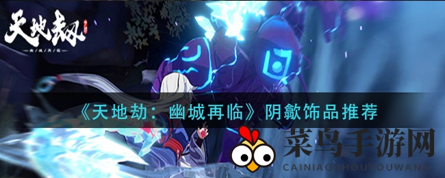 《幽城再临》阴歙饰品秘籍：魅力与战斗力双提升