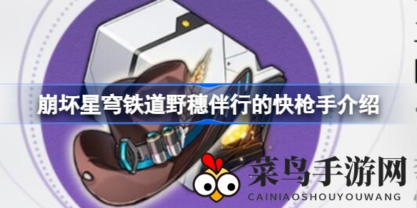 《崩坏星穹铁道》快枪手野穗：速度加成，弹无虚发攻略揭秘