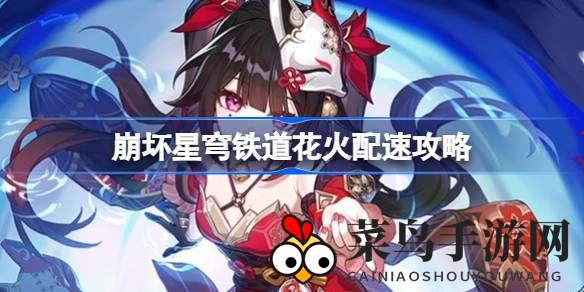 《崩坏星穹铁道》花火速度秘籍，轻松驾驭战斗，提升角色配速新境界