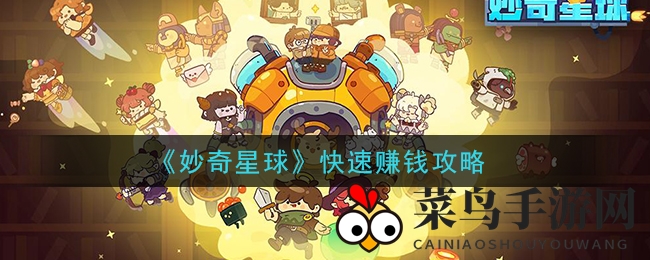 《妙奇星球》敛财高招曝光：揭秘快速赚钱秘籍，轻松打造财富帝国