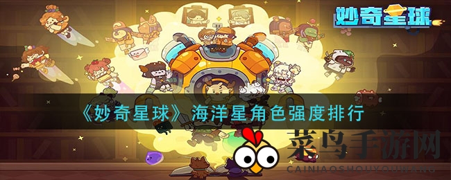 《妙奇星球》海洋星角色实力榜大曝光：隐藏高手实力解析，不容错过！