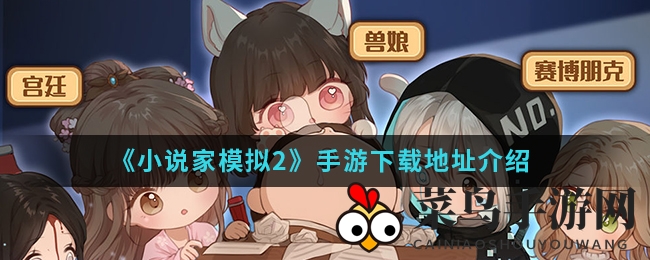 《小说家模拟2》：沉浸创作之旅，下载攻略曝光，体验真实人生模拟