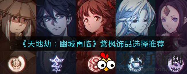 《天地劫：幽城再临》紫枫饰品攻略大放送，轻松解锁装备搭配秘籍，战力飙升！