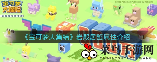 《宝可梦集结》探秘：岩殿居蟹坦克属性大揭秘