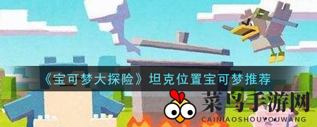 《宝可梦大探险》坦克位置宝可梦推荐