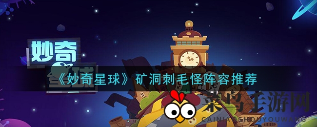 《妙奇星球》矿洞奇遇记：巧配阵容，刺毛怪不再是难题