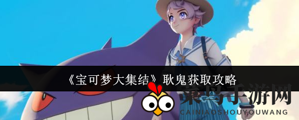 《宝可梦大集结》独家攻略：捕捉神秘耿鬼，首充活动惊喜来袭