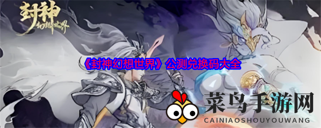 《封神幻想世界》公测狂欢，神秘兑换码揭晓，轻松解锁游戏宝藏