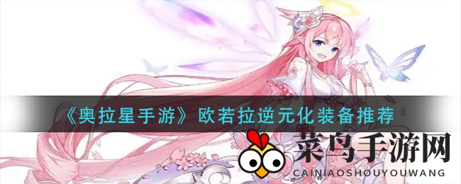 《奥拉星手游》欧若拉逆元化装备搭配攻略曝光，提升战斗力攻略大放送