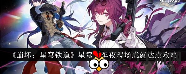 《崩坏：星穹铁道》神秘成就“星穹列车夜现场”解锁攻略，轻松畅玩体验分享