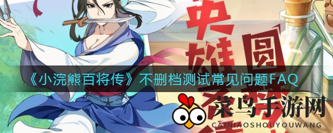 《小浣熊百将传》不删档测试FAQ全解析，畅享游戏新体验