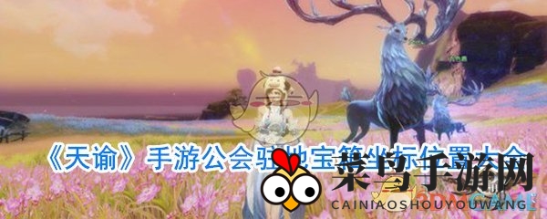 《天谕》手游公会驻地宝箱坐标位置大全