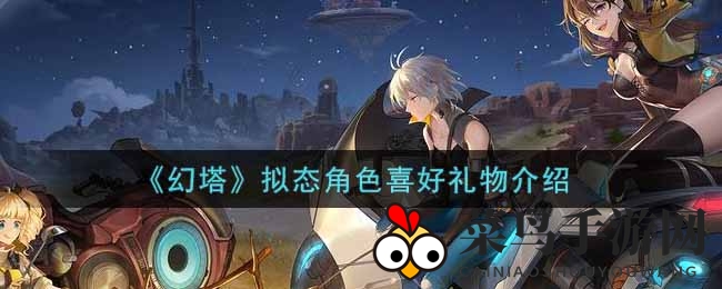 《幻塔》手游角色礼物喜好大曝光，个性选择助你轻松升级