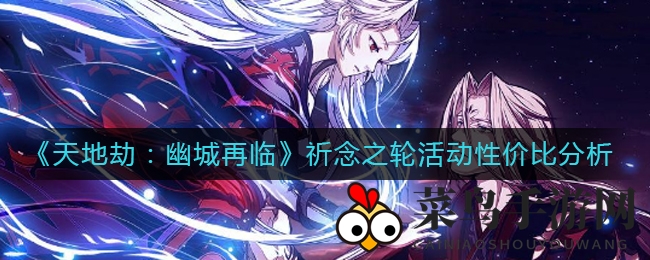 《天地劫：幽城再临》祈愿之轮活动性价比揭秘，玩家热议：值不值得参与？