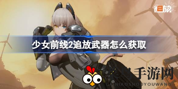 《少女前线2：追放》武器获取全解析，抽卡与活动双管齐下，解锁强力装备攻略来袭