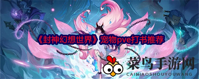 《封神幻想》宠物技能提升秘籍：PVE打书攻略大公开