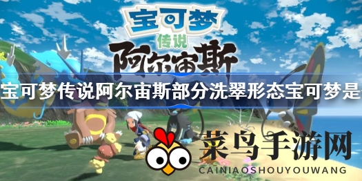 《宝可梦传说阿尔宙斯》洗翠奇遇记：探秘宝可梦变身奥秘，尽享游戏乐趣