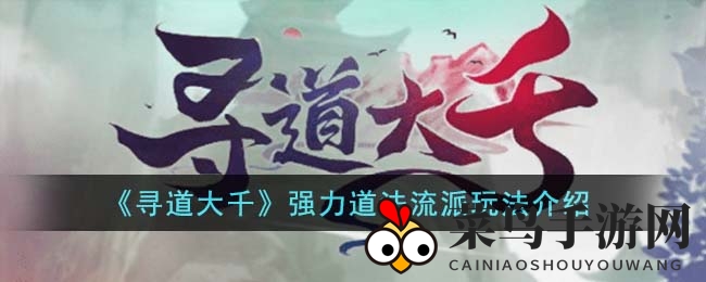 《寻道大千》强力道法流派玩法介绍