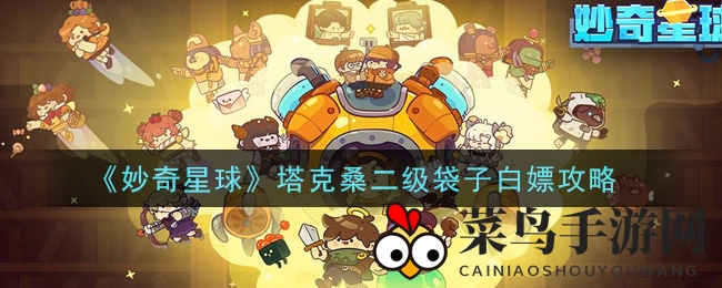 《妙奇星球》攻略：免费获塔克桑二级袋，高效升级！