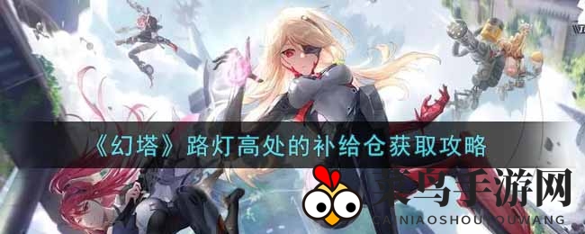 《幻塔》寻宝攻略：揭秘高空路灯补给仓的神秘获取途径