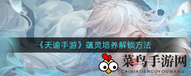 《天谕手游》蕴灵培养解锁方法