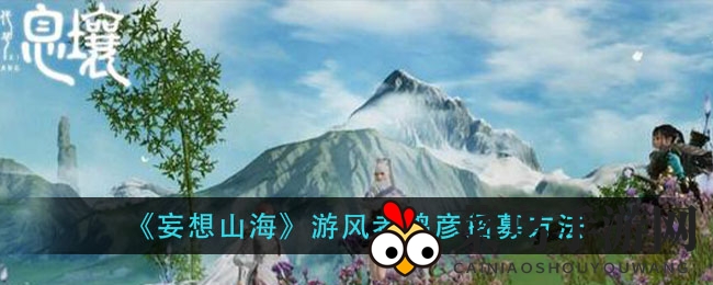 《妄想山海》奇遇启程，鸿彦侍从轻松招揽秘籍揭晓