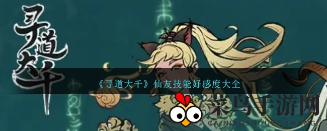 《寻道大千》技能好感度揭秘，修仙之路攻略大放送，修炼高手必看