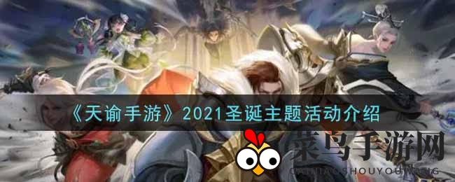 《天谕手游》2021圣诞狂欢盛典盛大开启，多重活动惊喜不断，快来加入冬日狂欢！