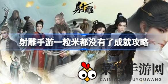 《射雕手游》稻米采集之旅揭秘：轻松解锁“一粒米都没有了”成就攻略全解析