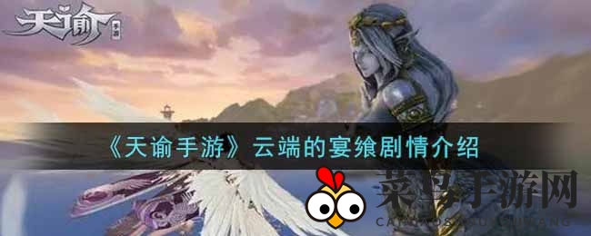 《天谕手游》云端盛宴剧情揭晓：宫廷宴变神秘挑战，限时奖励等你来拿