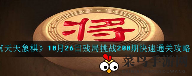 《天天象棋》残局挑战200期通关攻略大揭秘，轻松制胜技巧曝光！