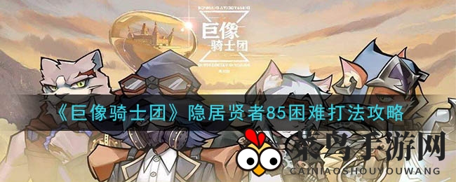 《巨像骑士团》隐居贤者85关挑战攻略：揭秘高效通关技巧