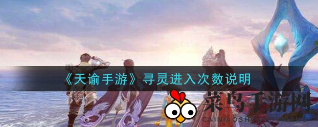 《天谕手游》寻灵次数全解析：每日不限次，五十次挑战赢丰厚奖励