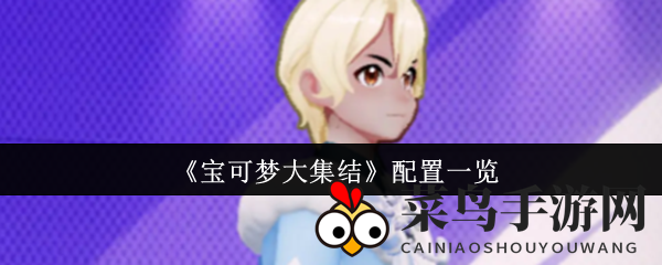 《宝可梦大集结》发布配置要求，轻松畅玩攻略揭秘