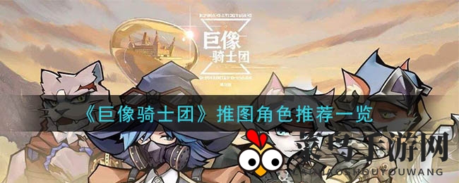 《巨像骑士团》推图达人必看：揭秘高效角色搭配策略