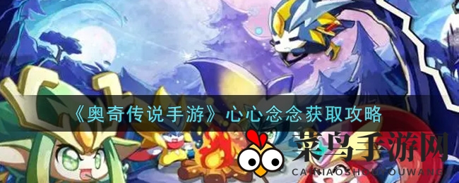 《奥奇传说手游》心心念念获取攻略
