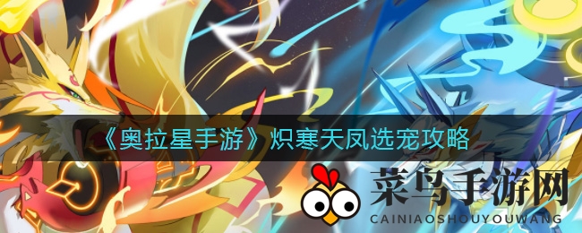 《奥拉星手游》炽寒天凤捕获攻略，轻松升级宠物技巧大揭秘