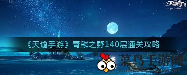 《天谕手游》140层青麟之野挑战攻略全解析，轻松通关不再难