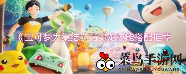 《宝可梦集结》黏美龙攻略：高效技能搭配，战力升级攻略分享