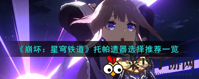 《崩坏星穹铁道》托帕遗器选搭攻略：火属性增幅神器推荐