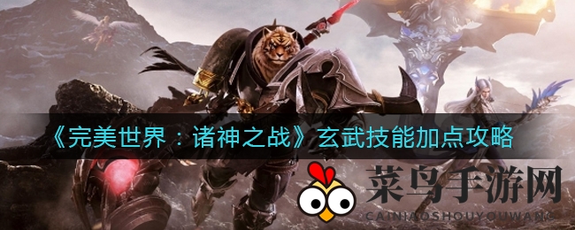 《完美世界：诸神之战》玄武技能加点攻略