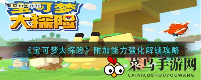 《宝可梦大探险》攻略揭秘：解锁附加能力强化，轻松升级战斗力