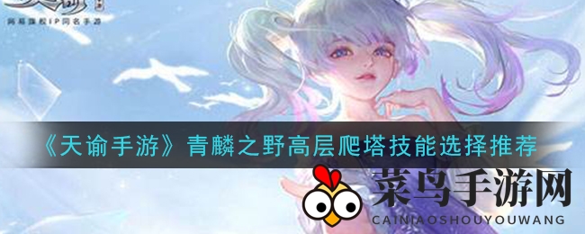 《天谕手游》青麟之野爬塔技能选择全解析，揭秘高效通关秘诀！